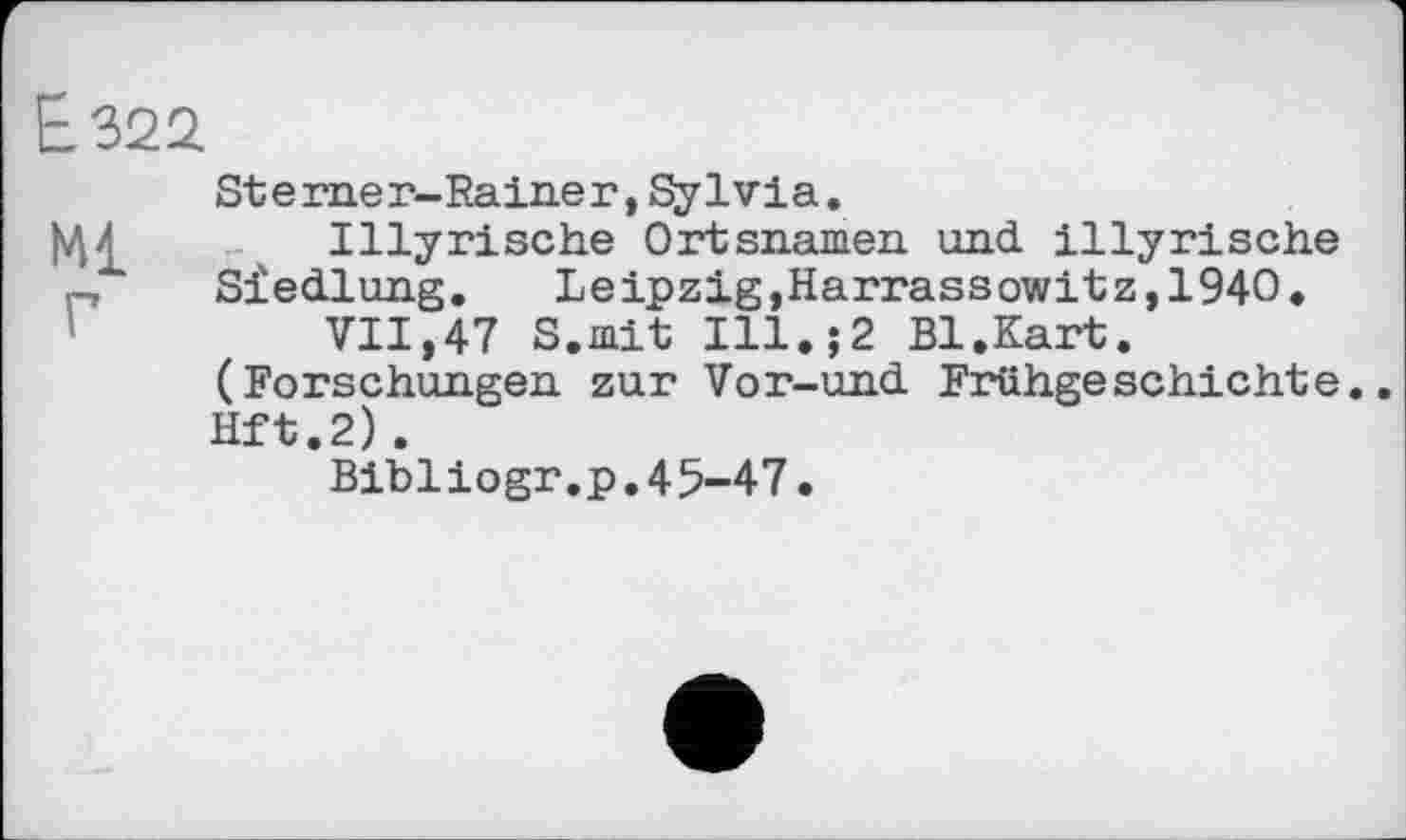 ﻿Езда
Stеrueг-Raineг,Sylvia.
Illyrische Ortsnamen und illyrische Siedlung. Leipzig,Harrassowitz,1940.
VII,47 S.mit Ill.;2 Bl.Kart. (Forschungen zur Vor-und Frühgeschichte. Hft.2).
Bibliogr.p.45-47.